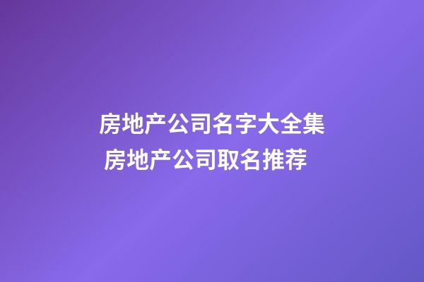 房地产公司名字大全集 房地产公司取名推荐-第1张-公司起名-玄机派